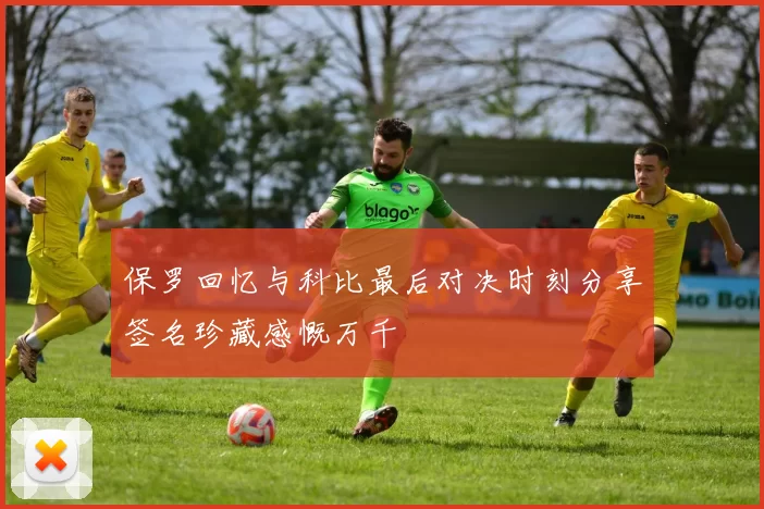 保罗回忆与科比最后对决时刻分享签名珍藏感慨万千
