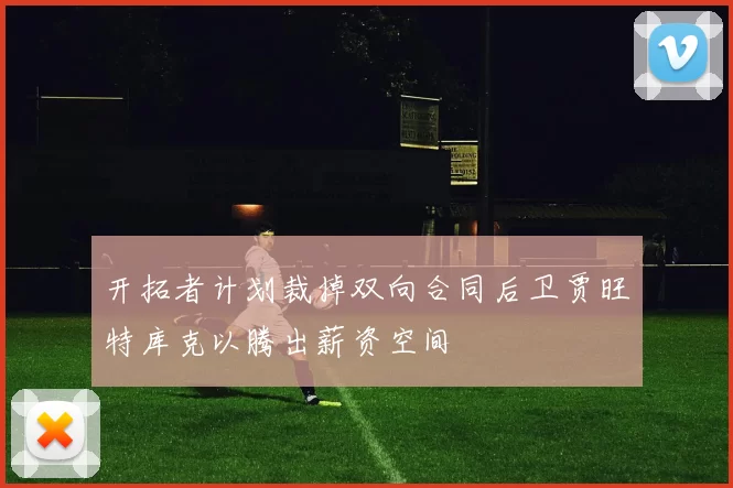 开拓者计划裁掉双向合同后卫贾旺特库克以腾出薪资空间