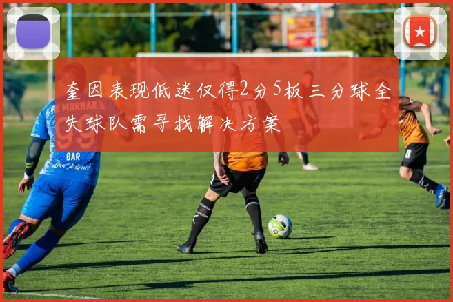 奎因表现低迷仅得2分5板三分球全失球队需寻找解决方案