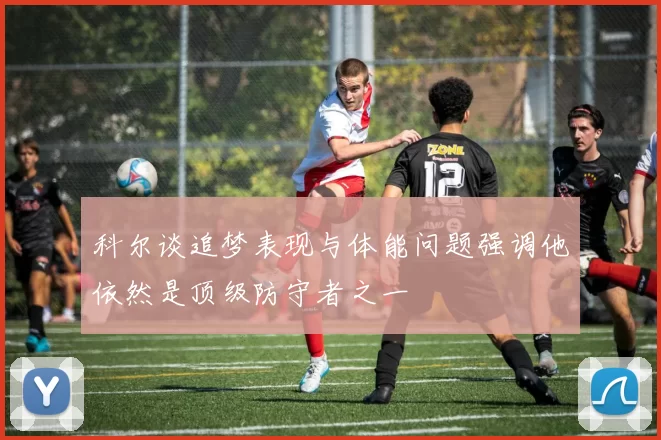 科尔谈追梦表现与体能问题强调他依然是顶级防守者之一