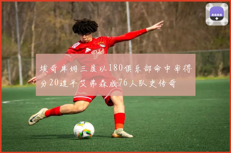 埃奇库姆三度以180俱乐部命中率得分20追平艾弗森成76人队史传奇