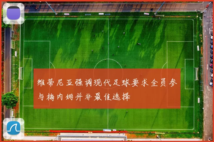 维蒂尼亚强调现代足球要求全员参与梅内姆并非最佳选择