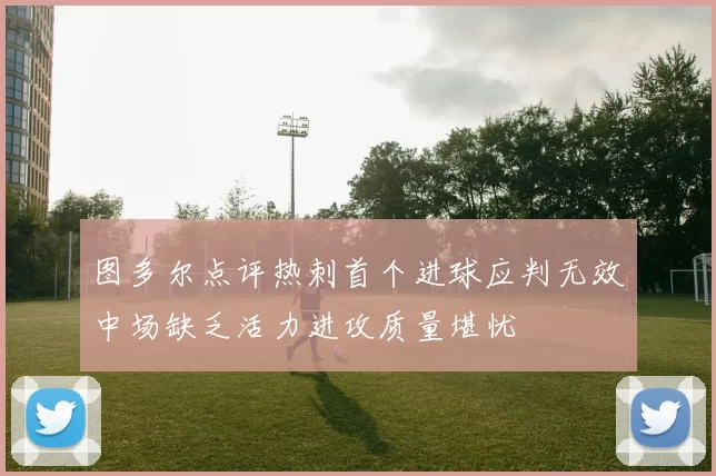 图多尔点评热刺首个进球应判无效中场缺乏活力进攻质量堪忧