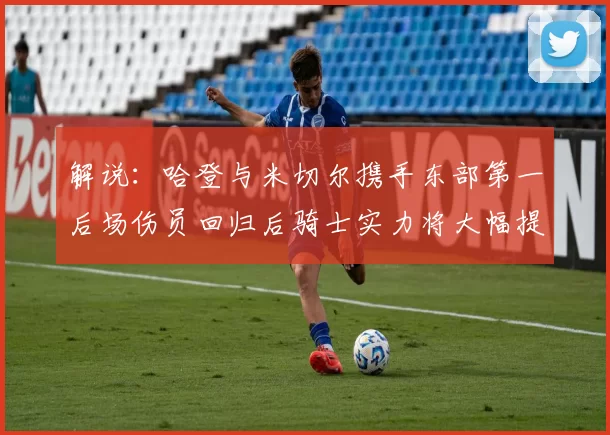 解说：哈登与米切尔携手东部第一后场伤员回归后骑士实力将大幅提升