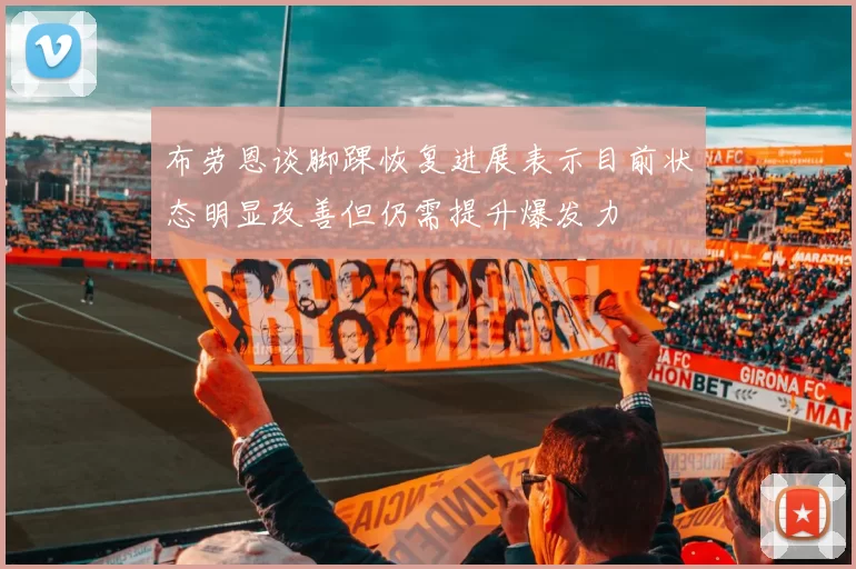 布劳恩谈脚踝恢复进展表示目前状态明显改善但仍需提升爆发力