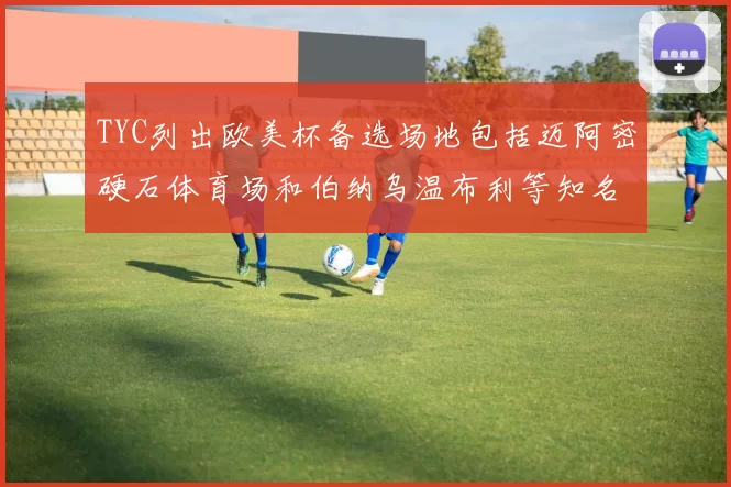 TYC列出欧美杯备选场地包括迈阿密硬石体育场和伯纳乌温布利等知名场馆