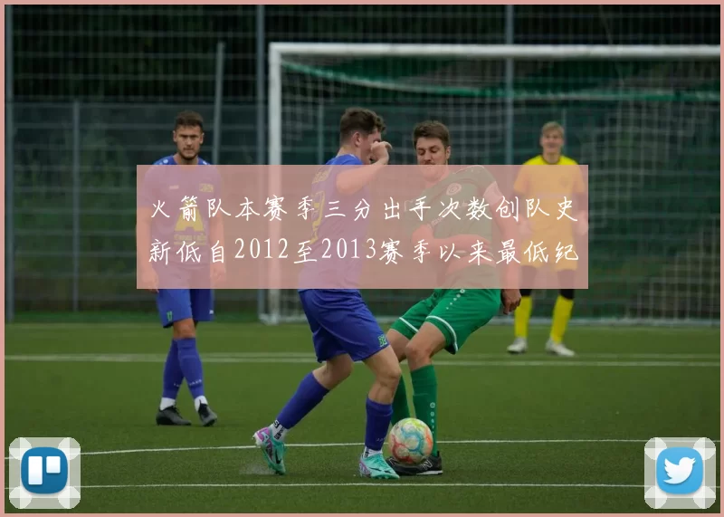 火箭队本赛季三分出手次数创队史新低自2012至2013赛季以来最低纪录