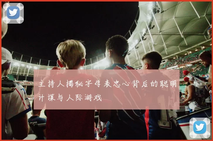 主持人揭秘字母表忠心背后的聪明计谋与人际游戏