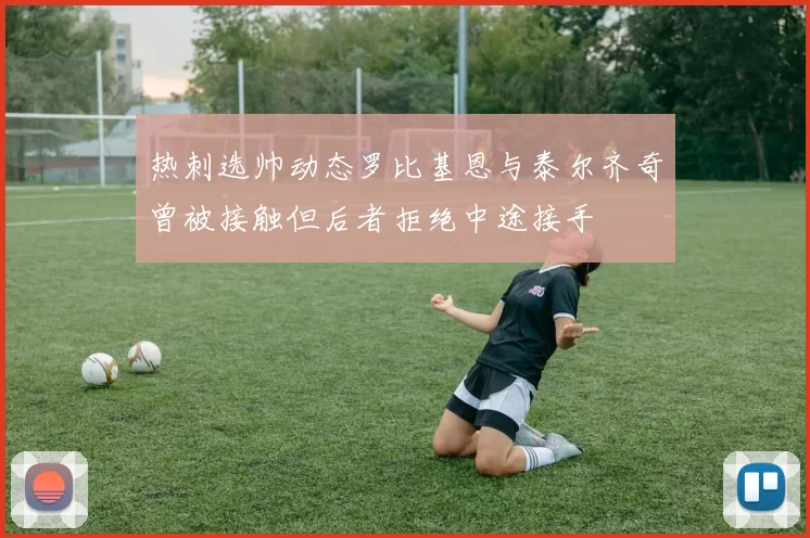热刺选帅动态罗比基恩与泰尔齐奇曾被接触但后者拒绝中途接手