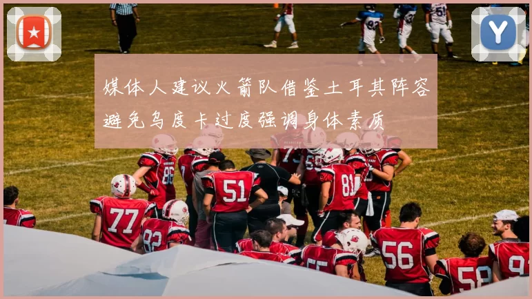媒体人建议火箭队借鉴土耳其阵容避免乌度卡过度强调身体素质