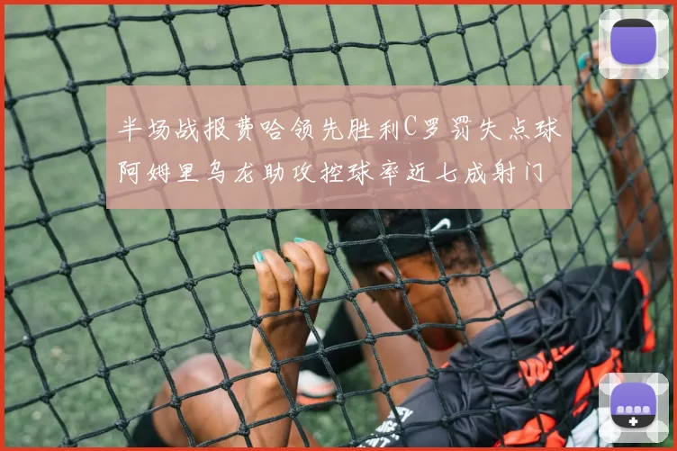 半场战报费哈领先胜利C罗罚失点球阿姆里乌龙助攻控球率近七成射门未果