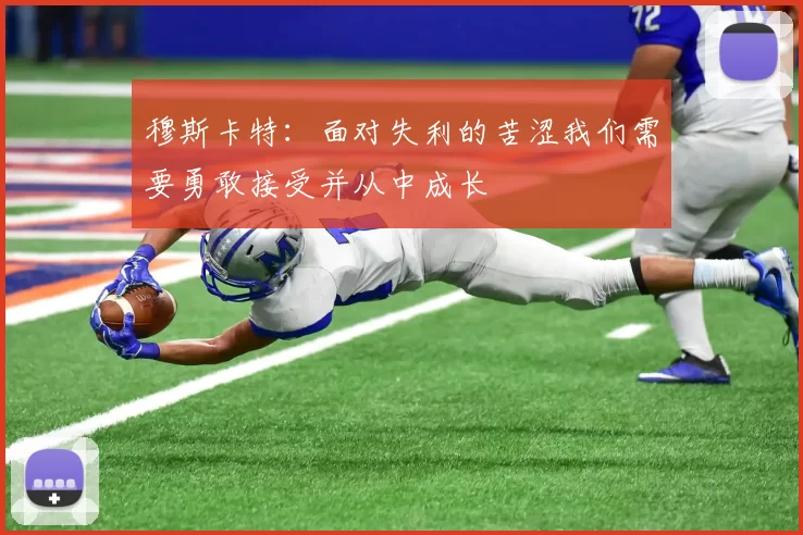 穆斯卡特：面对失利的苦涩我们需要勇敢接受并从中成长