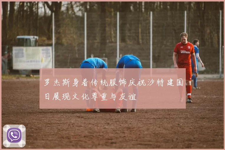 罗杰斯身着传统服饰庆祝沙特建国日展现文化尊重与友谊