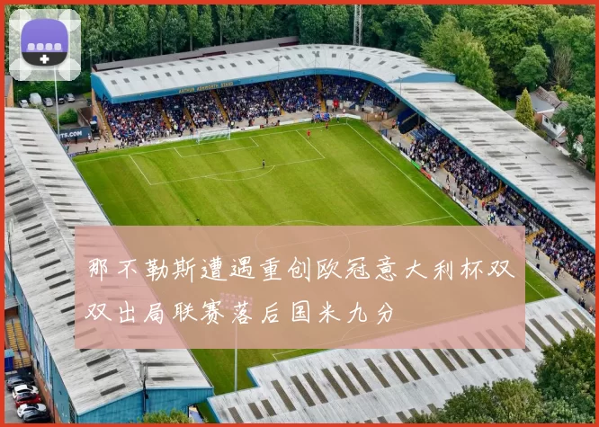 那不勒斯遭遇重创欧冠意大利杯双双出局联赛落后国米九分